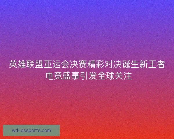 英雄联盟亚运会决赛精彩对决诞生新王者 电竞盛事引发全球关注 英雄联盟亚运会决赛精彩对决诞生新王者 电竞盛事引发全球关注