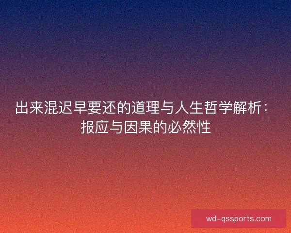 出来混迟早要还的道理与人生哲学解析:报应与因果的必然性 出来混迟早要还的道理与人生哲学解析:报应与因果的必然性