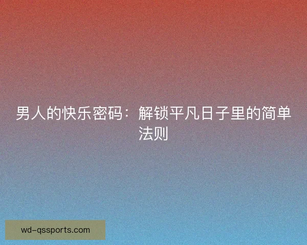 男人的快乐密码：解锁平凡日子里的简单法则