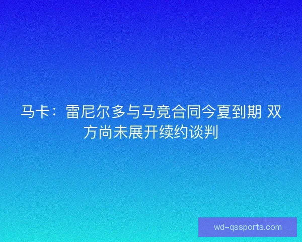 马卡:雷尼尔多与马竞合同今夏到期 双方尚未展开续约谈判 马卡:雷尼尔多与马竞合同今夏到期 双方尚未展开续约谈判